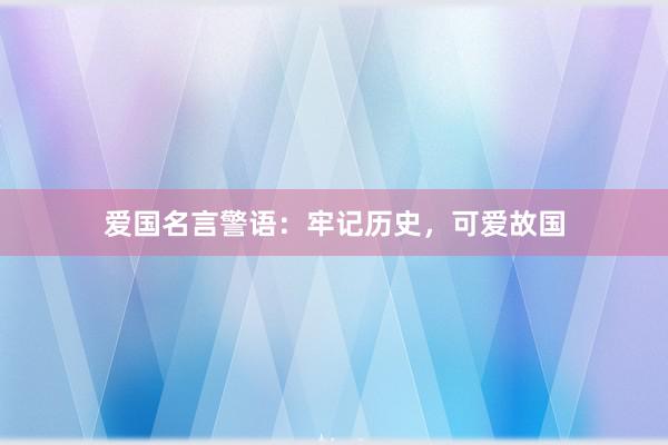 爱国名言警语：牢记历史，可爱故国