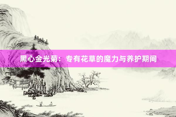 黑心金光菊：专有花草的魔力与养护期间
